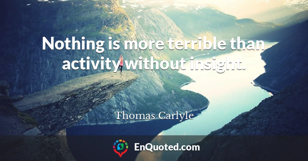 Nothing is more terrible than activity without insight.