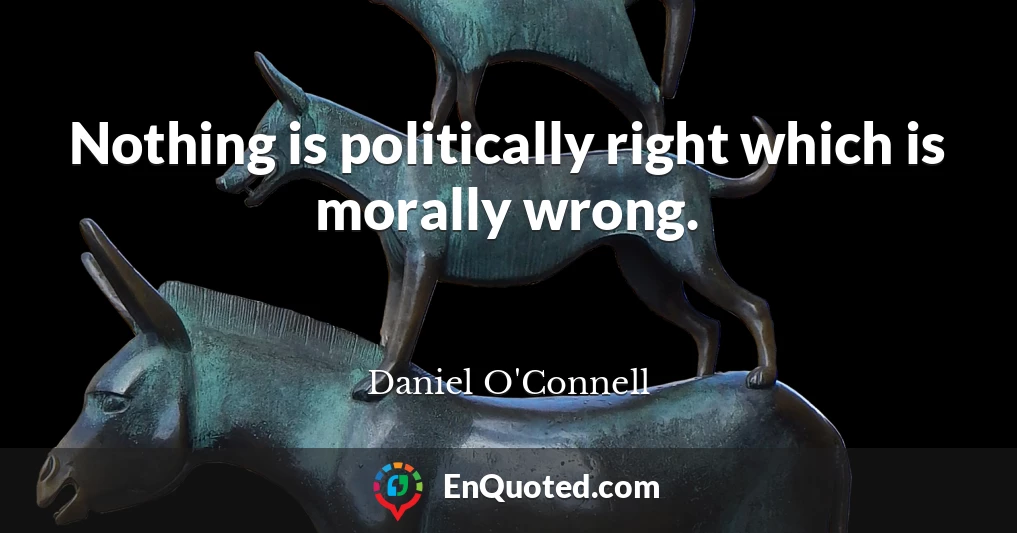 Nothing is politically right which is morally wrong.