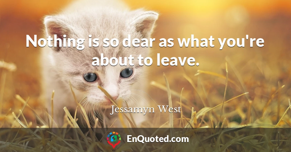 Nothing is so dear as what you're about to leave.