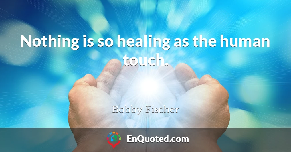 Nothing is so healing as the human touch.