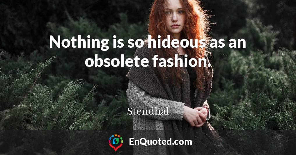 Nothing is so hideous as an obsolete fashion.