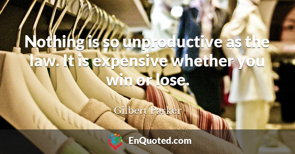 Nothing is so unproductive as the law. It is expensive whether you win or lose.