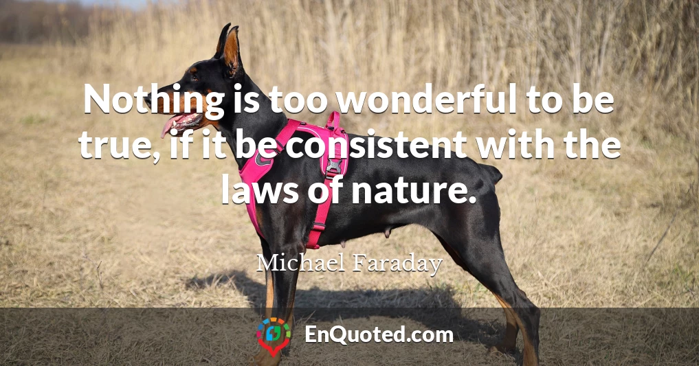 Nothing is too wonderful to be true, if it be consistent with the laws of nature.