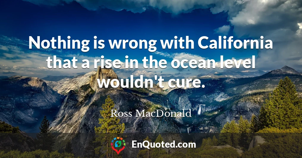 Nothing is wrong with California that a rise in the ocean level wouldn't cure.