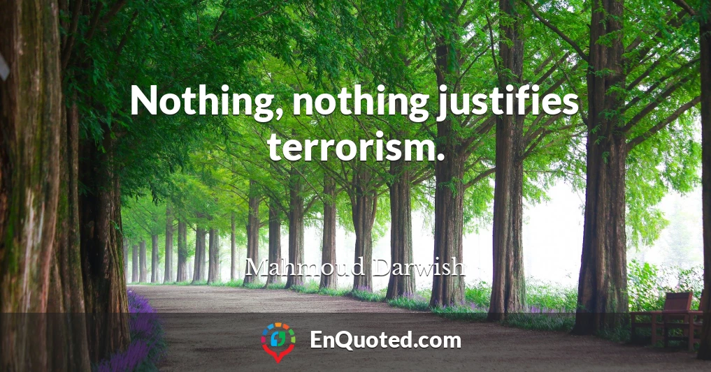 Nothing, nothing justifies terrorism.