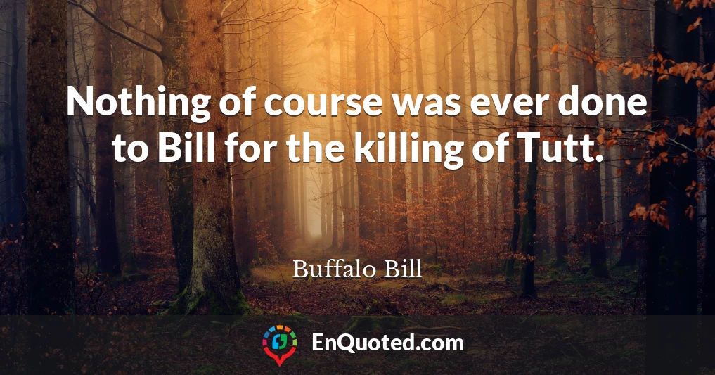Nothing of course was ever done to Bill for the killing of Tutt.