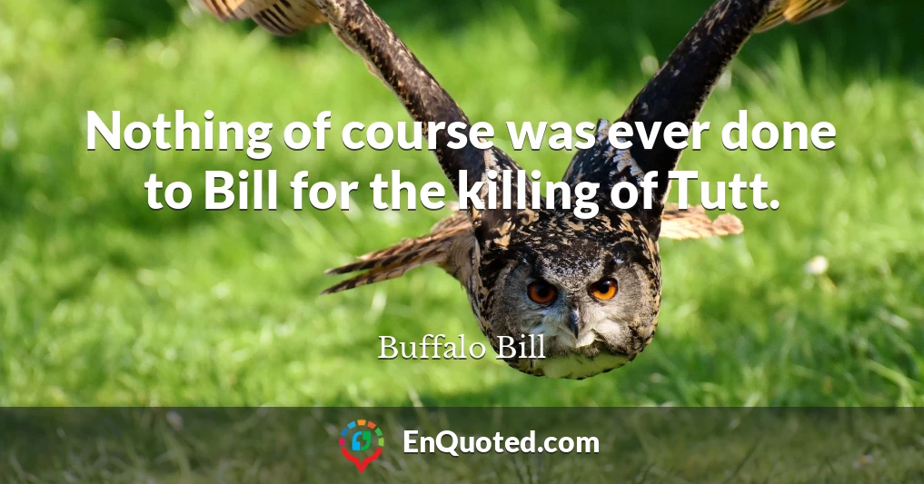 Nothing of course was ever done to Bill for the killing of Tutt.