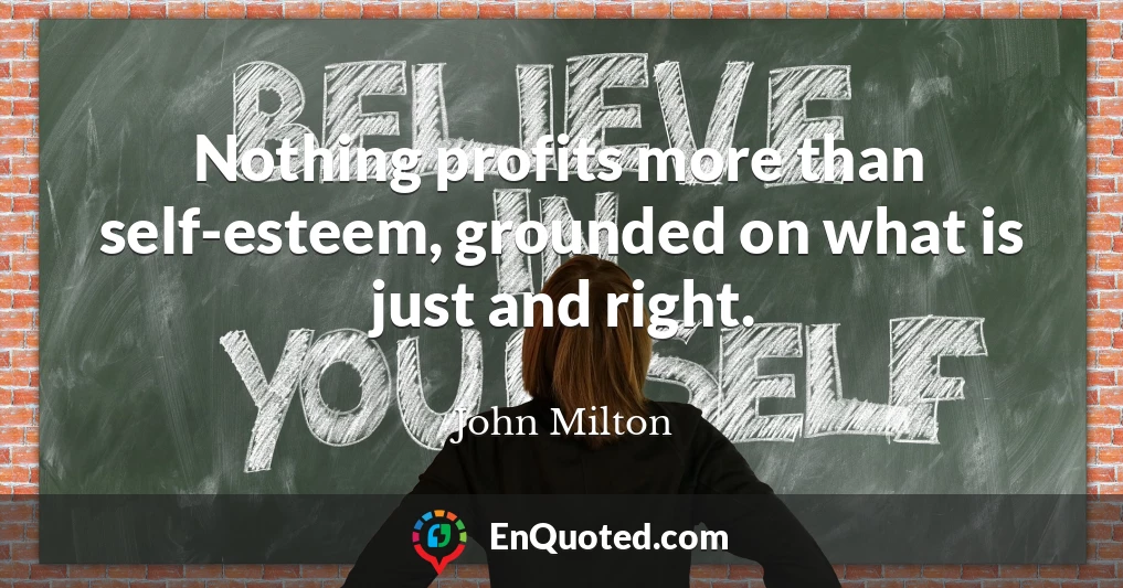 Nothing profits more than self-esteem, grounded on what is just and right.