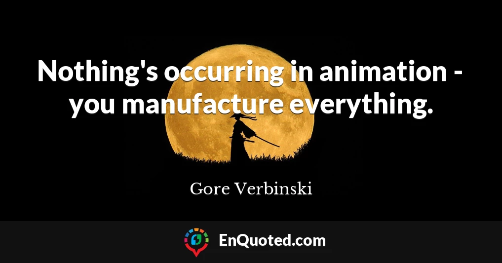 Nothing's occurring in animation - you manufacture everything.