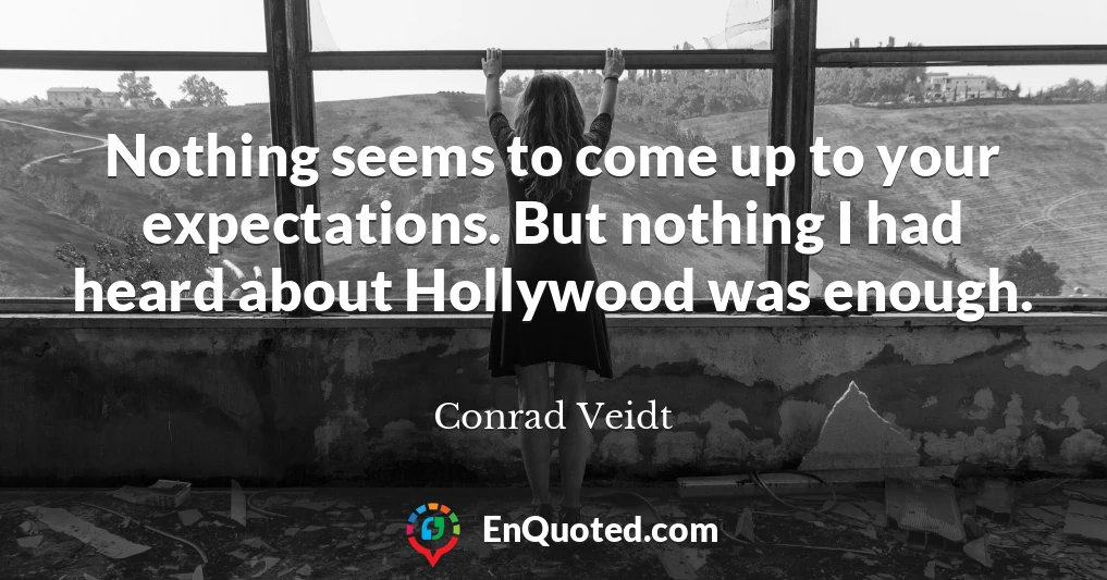 Nothing seems to come up to your expectations. But nothing I had heard about Hollywood was enough.