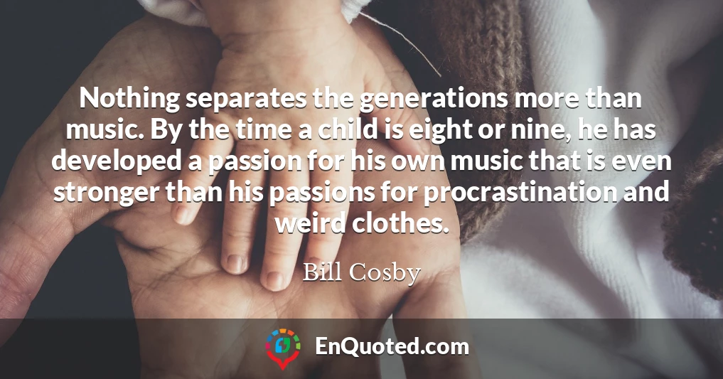 Nothing separates the generations more than music. By the time a child is eight or nine, he has developed a passion for his own music that is even stronger than his passions for procrastination and weird clothes.