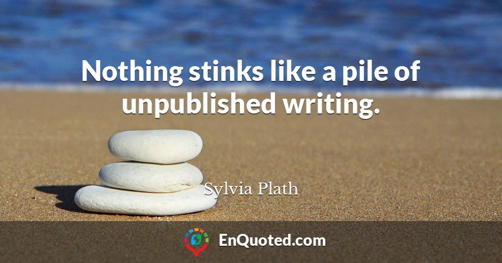 Nothing stinks like a pile of unpublished writing.