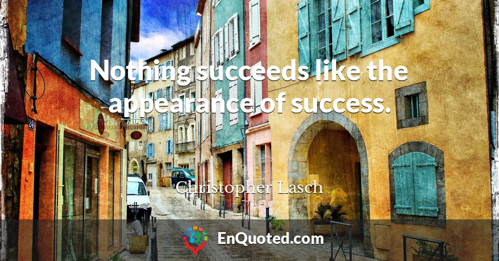Nothing succeeds like the appearance of success.