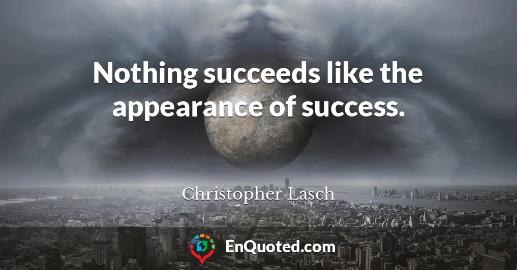 Nothing succeeds like the appearance of success.