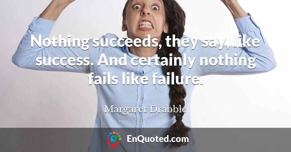Nothing succeeds, they say, like success. And certainly nothing fails like failure.