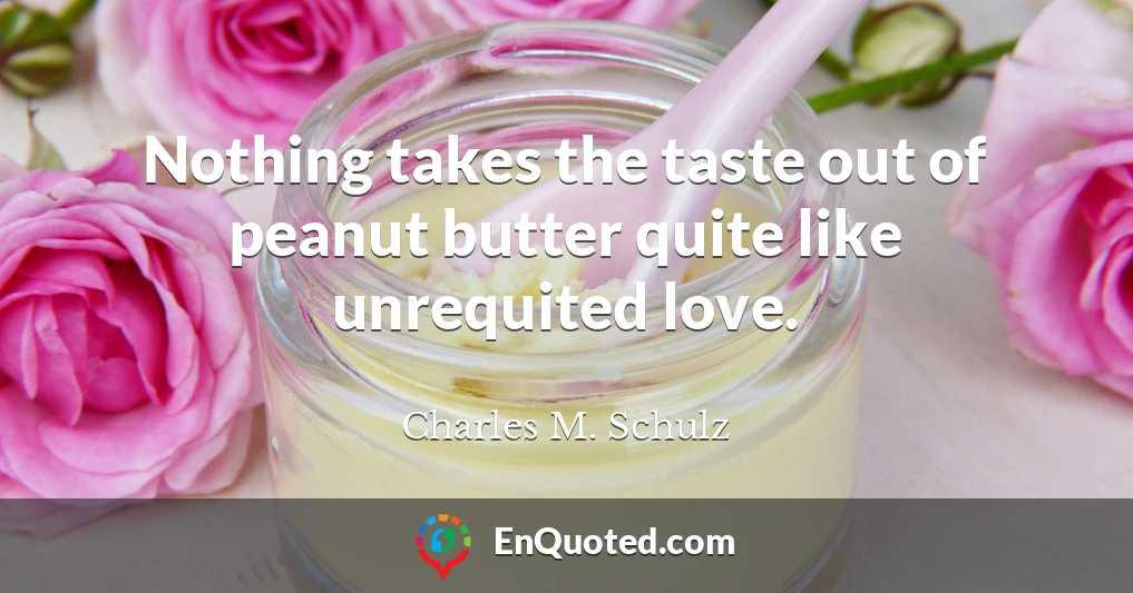Nothing takes the taste out of peanut butter quite like unrequited love.