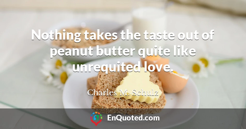 Nothing takes the taste out of peanut butter quite like unrequited love.