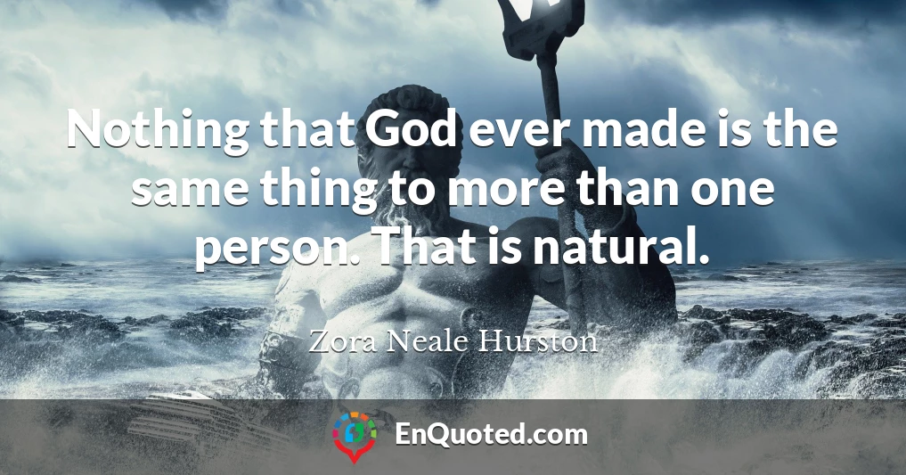 Nothing that God ever made is the same thing to more than one person. That is natural.