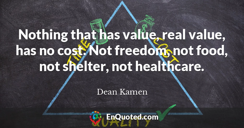 Nothing that has value, real value, has no cost. Not freedom, not food, not shelter, not healthcare.