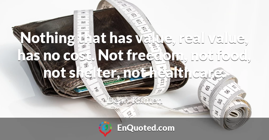 Nothing that has value, real value, has no cost. Not freedom, not food, not shelter, not healthcare.