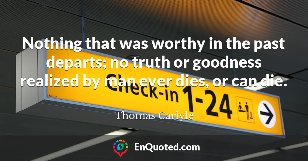 Nothing that was worthy in the past departs; no truth or goodness realized by man ever dies, or can die.