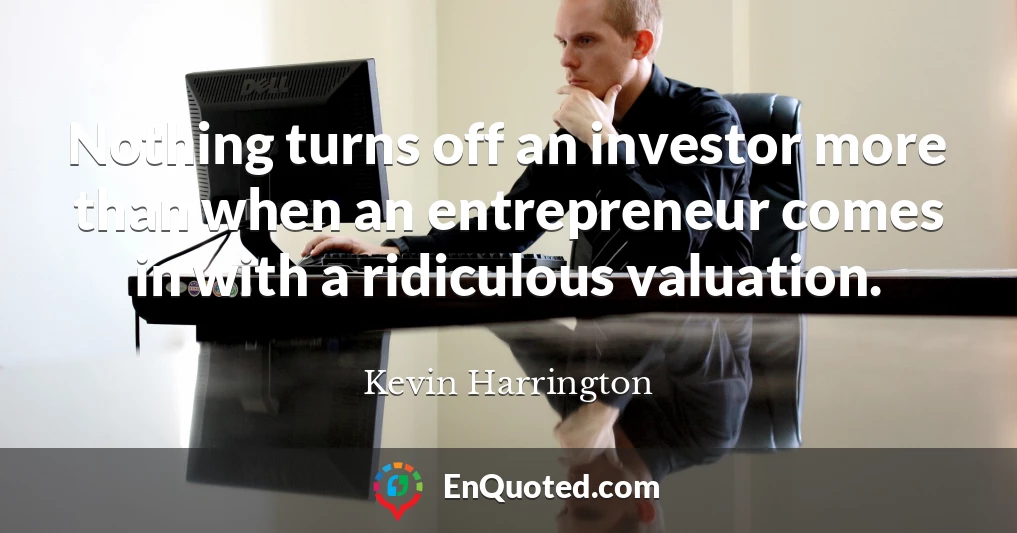 Nothing turns off an investor more than when an entrepreneur comes in with a ridiculous valuation.