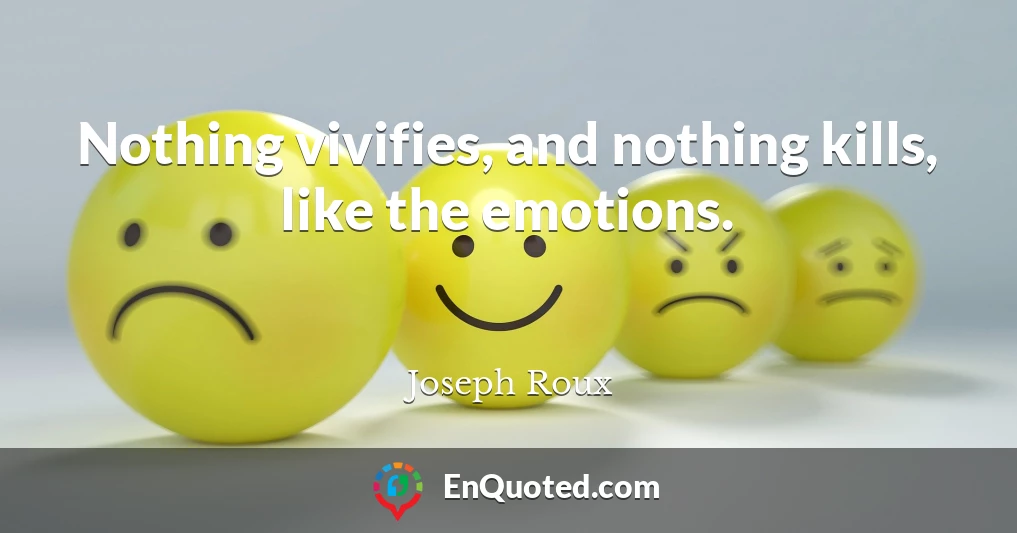 Nothing vivifies, and nothing kills, like the emotions.