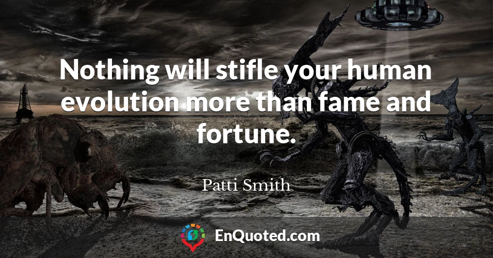 Nothing will stifle your human evolution more than fame and fortune.