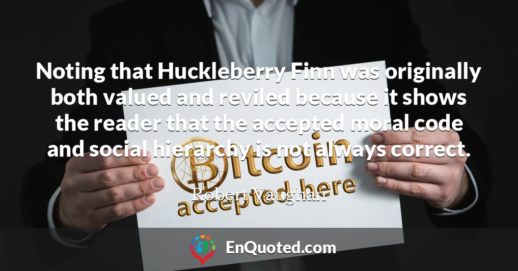 Noting that Huckleberry Finn was originally both valued and reviled because it shows the reader that the accepted moral code and social hierarchy is not always correct.