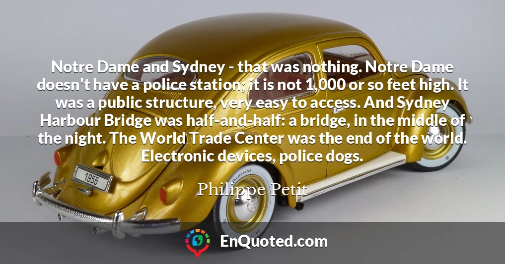 Notre Dame and Sydney - that was nothing. Notre Dame doesn't have a police station; it is not 1,000 or so feet high. It was a public structure, very easy to access. And Sydney Harbour Bridge was half-and-half: a bridge, in the middle of the night. The World Trade Center was the end of the world. Electronic devices, police dogs.