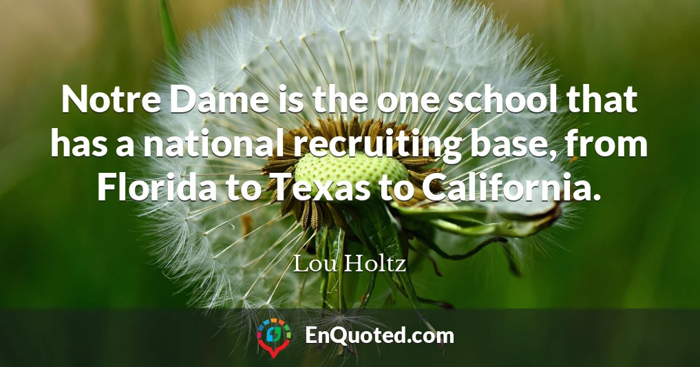 Notre Dame is the one school that has a national recruiting base, from Florida to Texas to California.