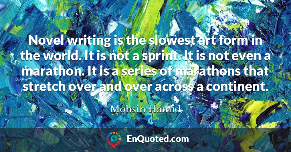 Novel writing is the slowest art form in the world. It is not a sprint. It is not even a marathon. It is a series of marathons that stretch over and over across a continent.