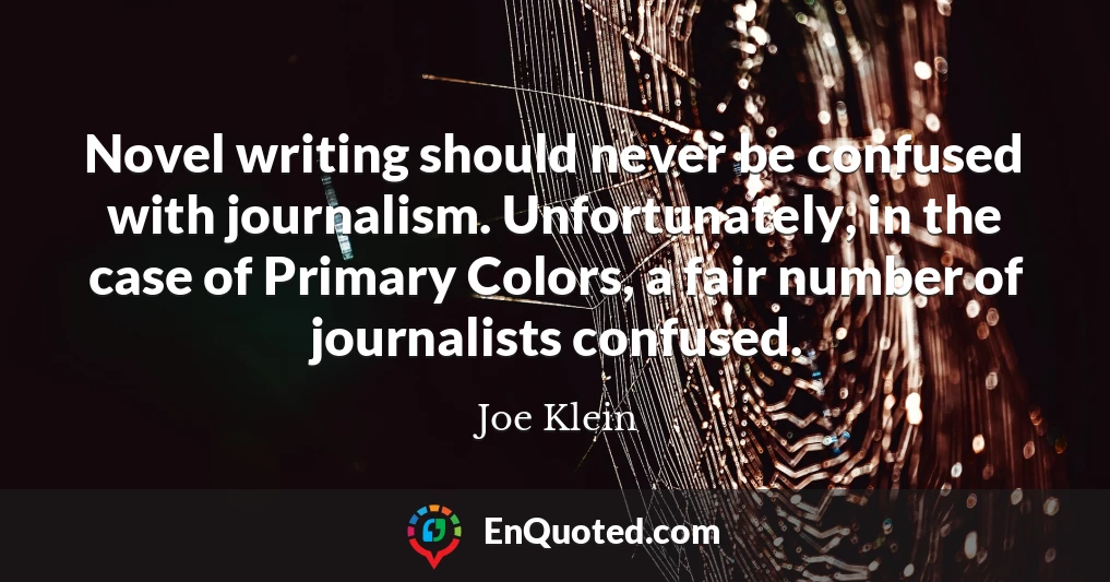 Novel writing should never be confused with journalism. Unfortunately, in the case of Primary Colors, a fair number of journalists confused.