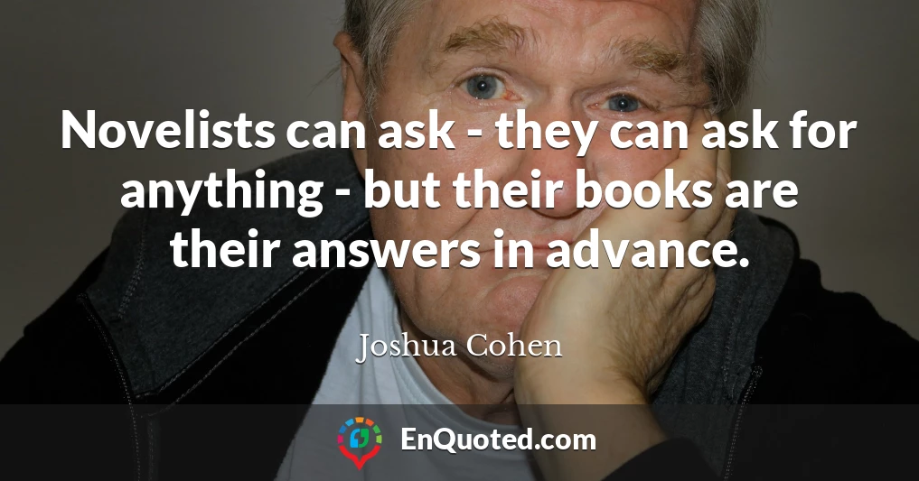 Novelists can ask - they can ask for anything - but their books are their answers in advance.