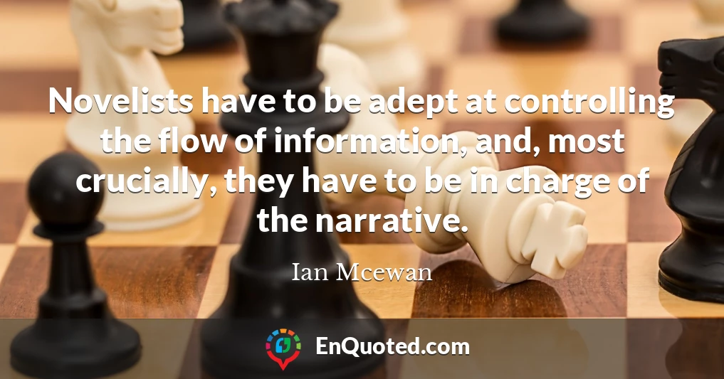 Novelists have to be adept at controlling the flow of information, and, most crucially, they have to be in charge of the narrative.