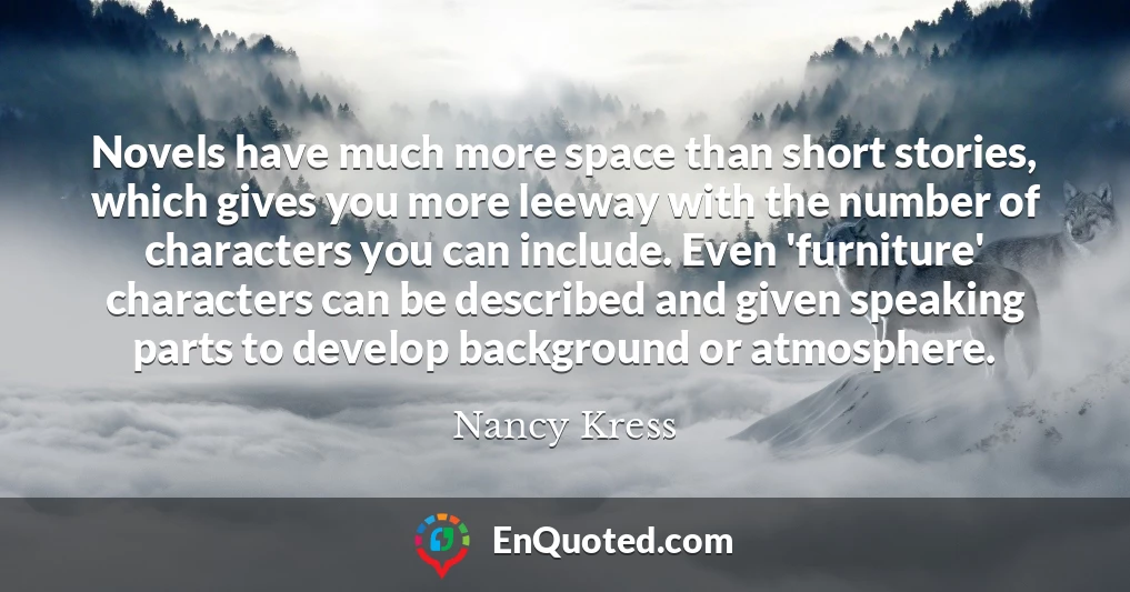 Novels have much more space than short stories, which gives you more leeway with the number of characters you can include. Even 'furniture' characters can be described and given speaking parts to develop background or atmosphere.