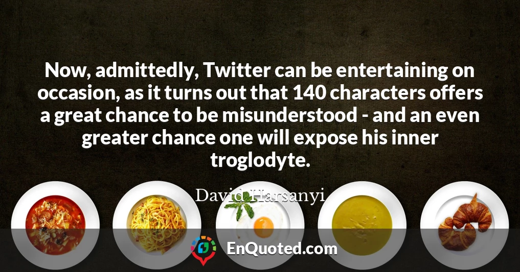 Now, admittedly, Twitter can be entertaining on occasion, as it turns out that 140 characters offers a great chance to be misunderstood - and an even greater chance one will expose his inner troglodyte.