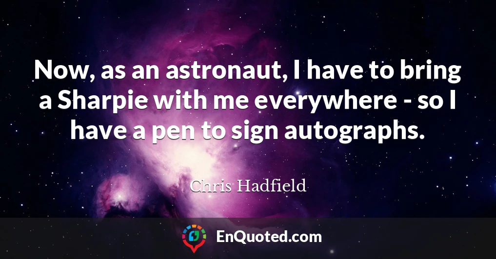 Now, as an astronaut, I have to bring a Sharpie with me everywhere - so I have a pen to sign autographs.