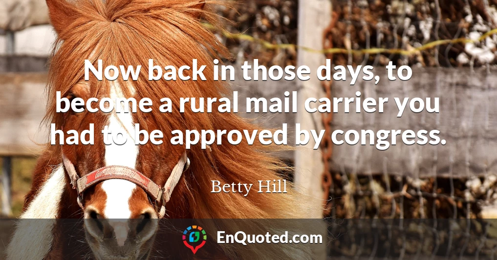 Now back in those days, to become a rural mail carrier you had to be approved by congress.