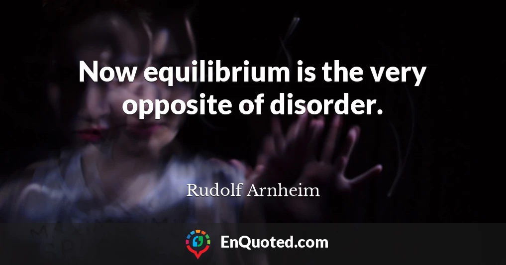 Now equilibrium is the very opposite of disorder.