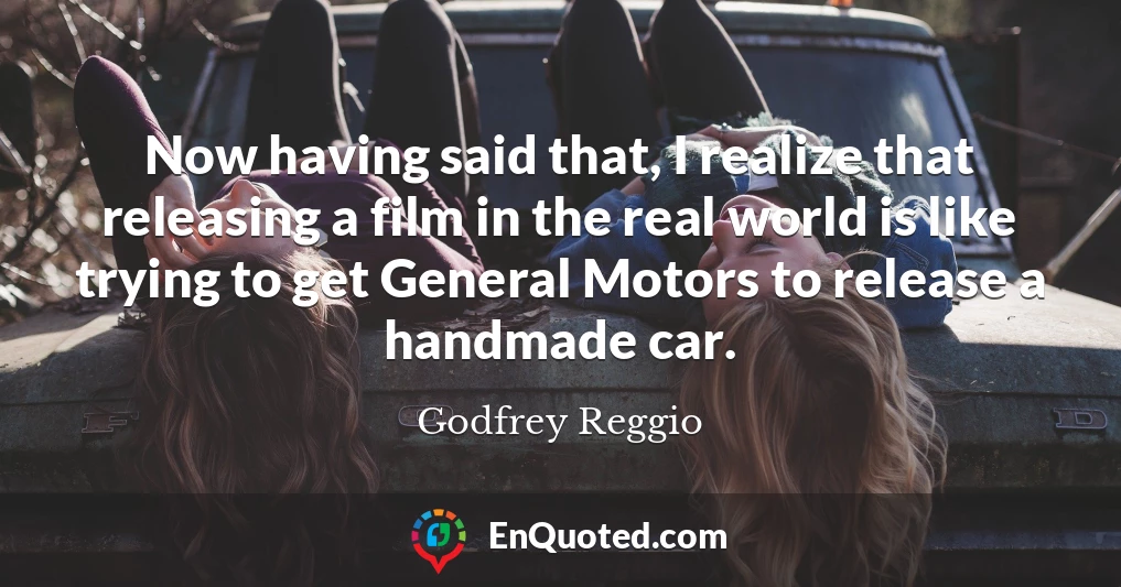 Now having said that, I realize that releasing a film in the real world is like trying to get General Motors to release a handmade car.