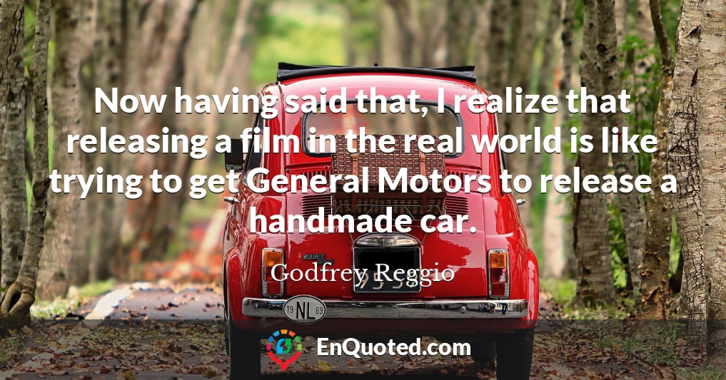 Now having said that, I realize that releasing a film in the real world is like trying to get General Motors to release a handmade car.