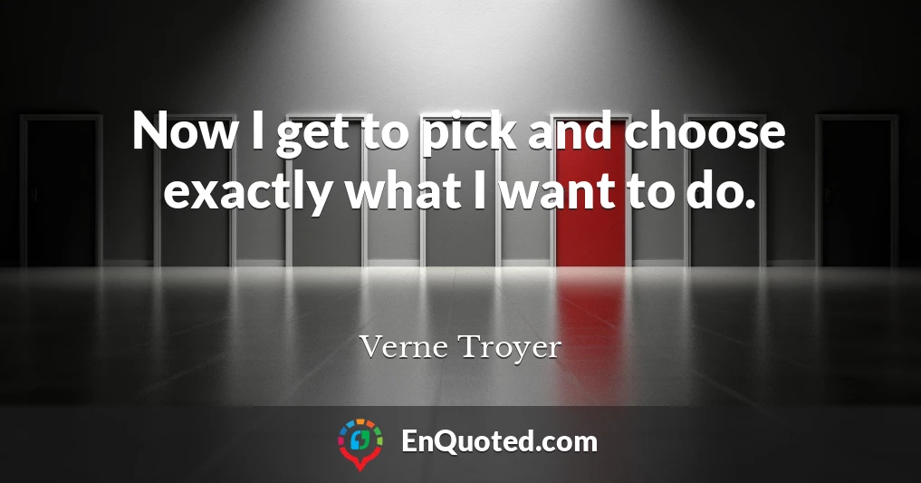 Now I get to pick and choose exactly what I want to do.