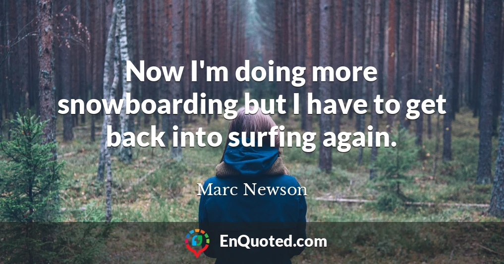 Now I'm doing more snowboarding but I have to get back into surfing again.