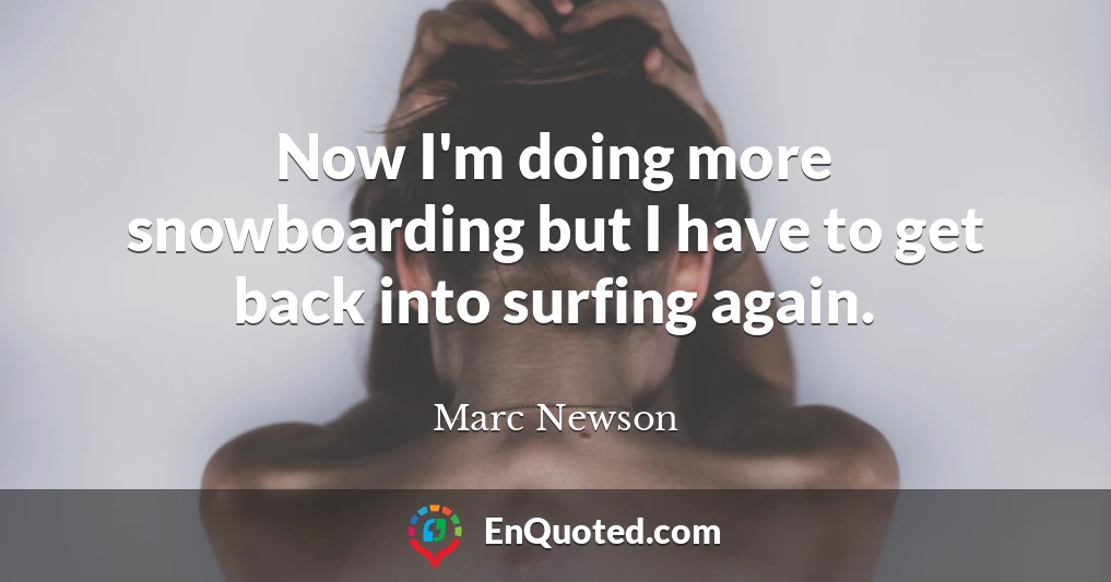 Now I'm doing more snowboarding but I have to get back into surfing again.