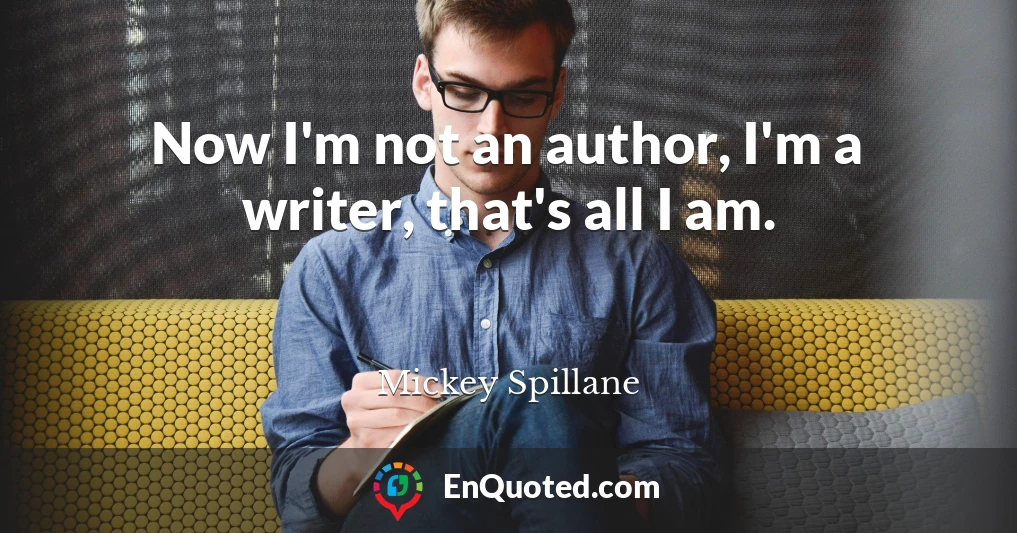 Now I'm not an author, I'm a writer, that's all I am.