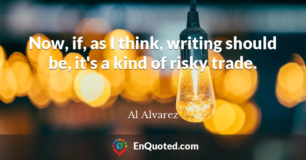 Now, if, as I think, writing should be, it's a kind of risky trade.