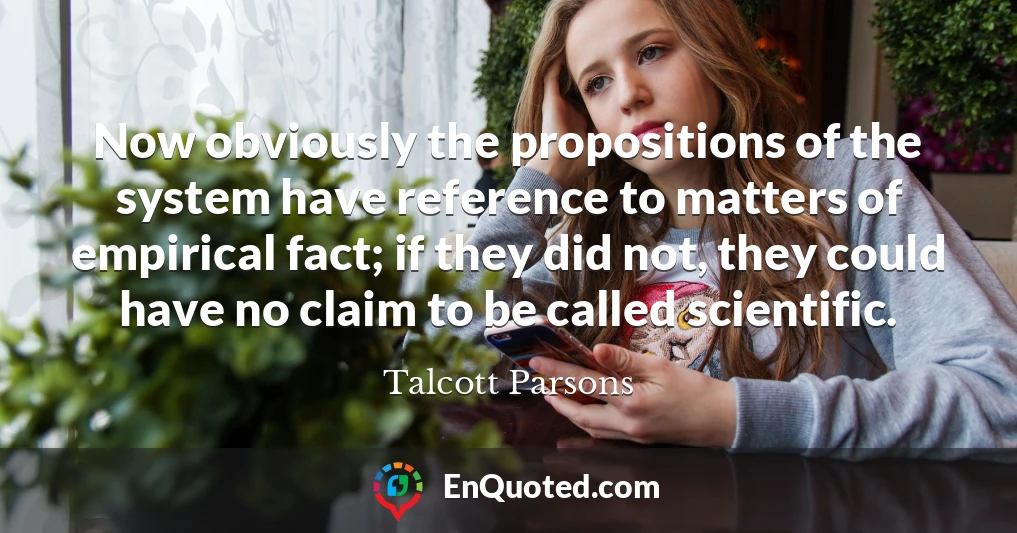 Now obviously the propositions of the system have reference to matters of empirical fact; if they did not, they could have no claim to be called scientific.