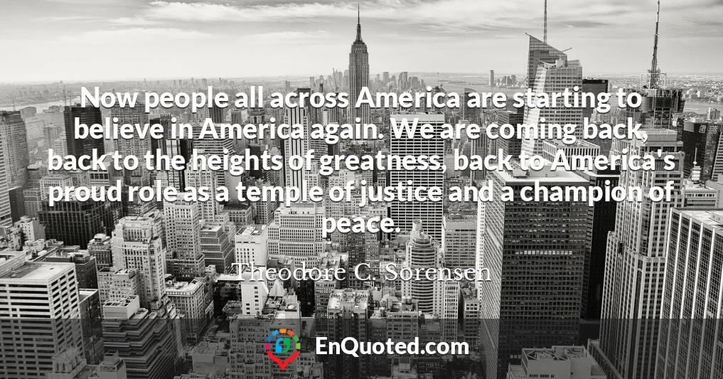 Now people all across America are starting to believe in America again. We are coming back, back to the heights of greatness, back to America's proud role as a temple of justice and a champion of peace.
