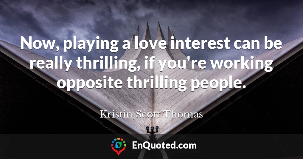 Now, playing a love interest can be really thrilling, if you're working opposite thrilling people.